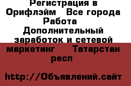 Регистрация в Орифлэйм - Все города Работа » Дополнительный заработок и сетевой маркетинг   . Татарстан респ.